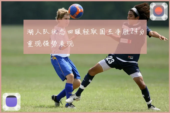 湖人队状态回暖轻取国王净胜24分重现强势表现