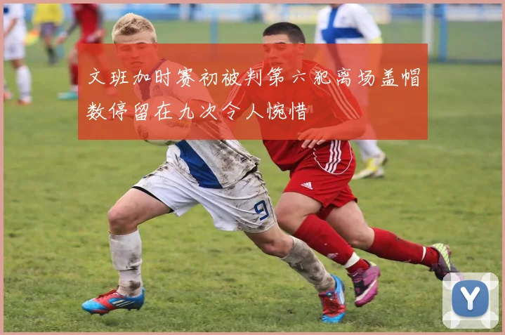 文班加时赛初被判第六犯离场盖帽数停留在九次令人惋惜