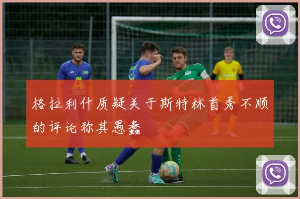 格拉利什质疑关于斯特林首秀不顺的评论称其愚蠢