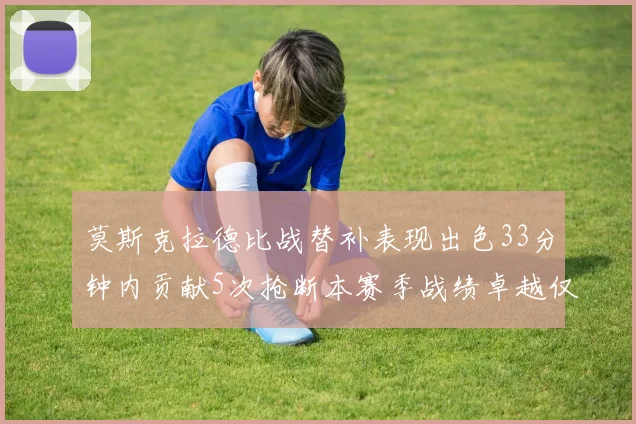 莫斯克拉德比战替补表现出色33分钟内贡献5次抢断本赛季战绩卓越仅1负