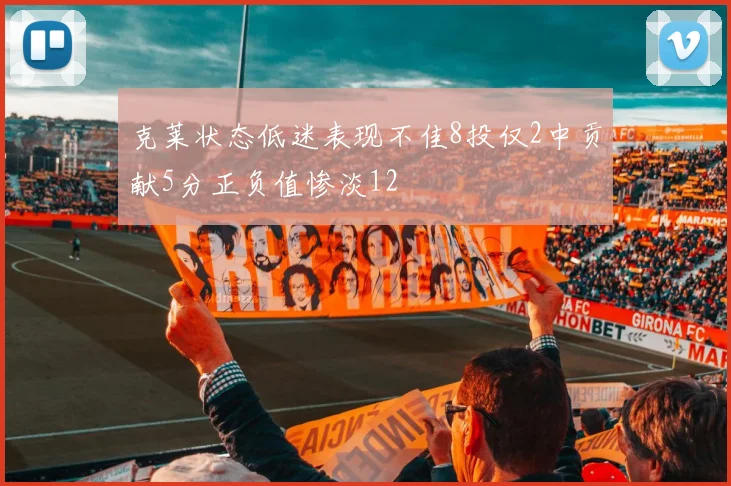 克莱状态低迷表现不佳8投仅2中贡献5分正负值惨淡12