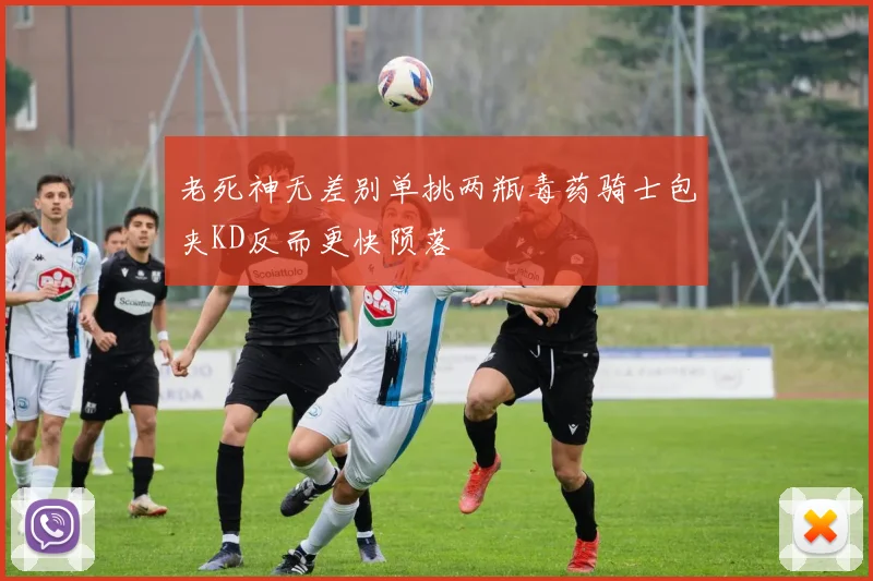 老死神无差别单挑两瓶毒药骑士包夹KD反而更快陨落