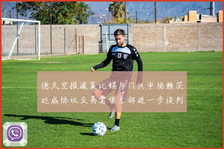 德天空报道莱比锡与门兴中场赖茨达成协议交易需俱乐部进一步谈判