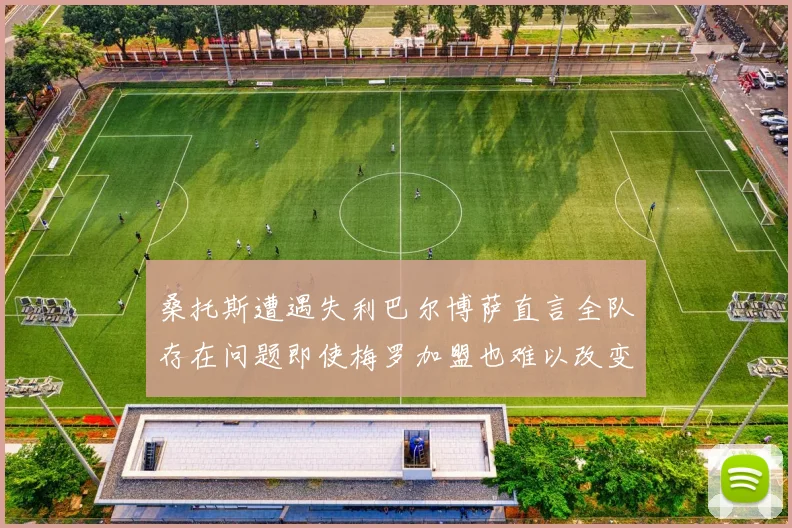 桑托斯遭遇失利巴尔博萨直言全队存在问题即使梅罗加盟也难以改变