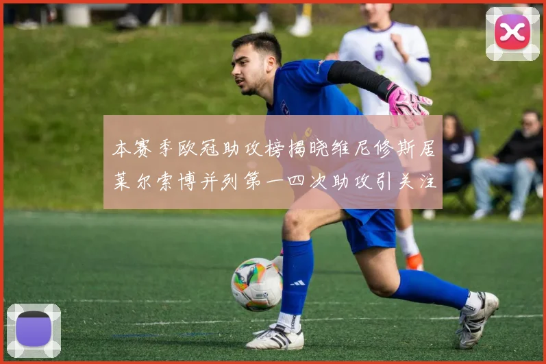 本赛季欧冠助攻榜揭晓维尼修斯居莱尔索博并列第一四次助攻引关注