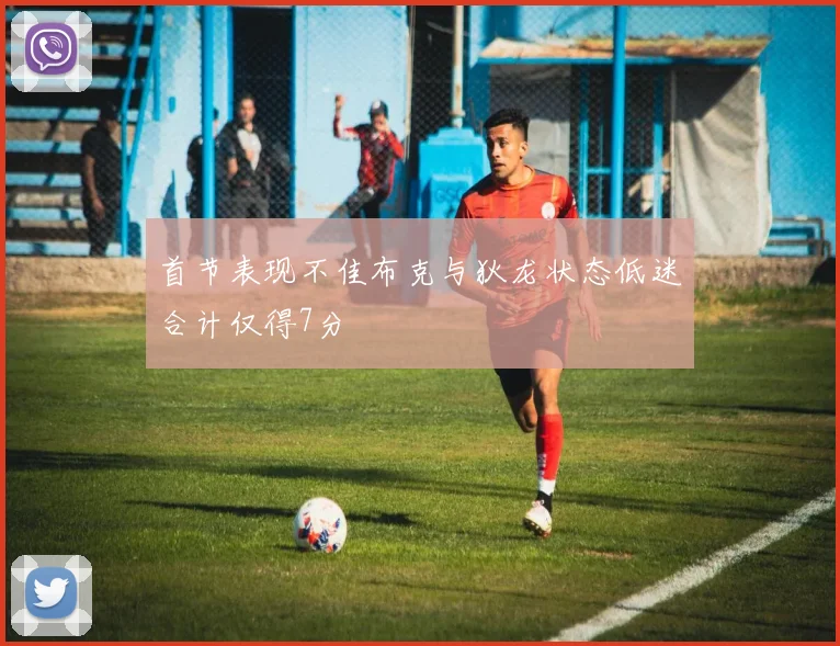 首节表现不佳布克与狄龙状态低迷合计仅得7分
