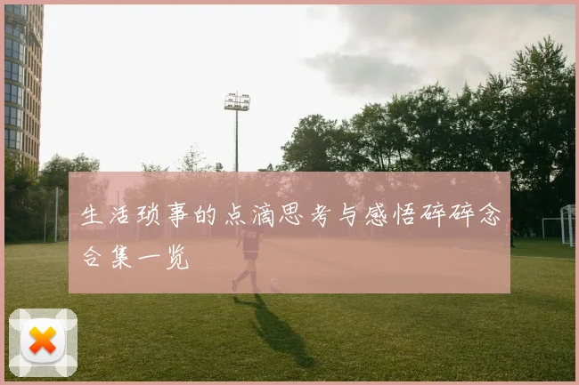 生活琐事的点滴思考与感悟碎碎念合集一览