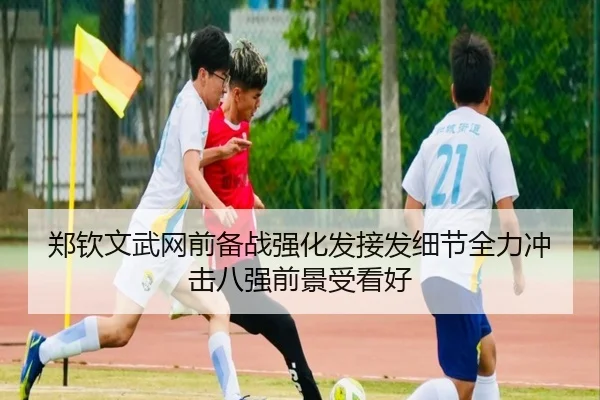 郑钦文武网前备战强化发接发细节全力冲击八强前景受看好（kaiyun）